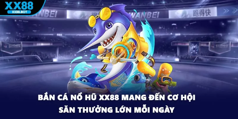 Bắn Cá Nổ Hũ XX88 Mang Đến Cơ Hội Săn Thưởng Lớn Mỗi Ngày