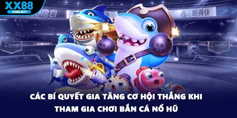 Các bí quyết gia tăng cơ hội thắng khi tham gia chơi bắn cá nổ hũ