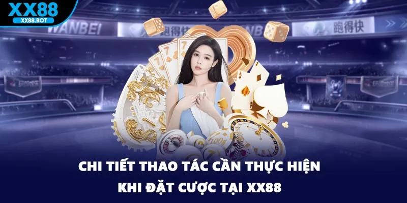 Chi tiết thao tác cần thực hiện khi đặt cược tại XX88