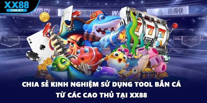 Chia sẻ kinh nghiệm sử dụng tool bắn cá từ các cao thủ tại XX88