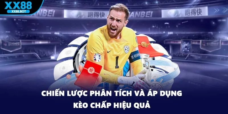 Chiến lược phân tích và áp dụng kèo chấp hiệu quả
