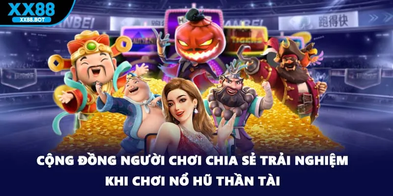 Cộng đồng người chơi chia sẻ trải nghiệm khi chơi nổ hũ thần tài