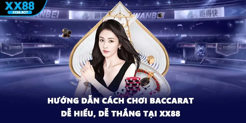 Hướng Dẫn Cách Chơi Baccarat Dễ Hiểu, Dễ Thắng Tại XX88 