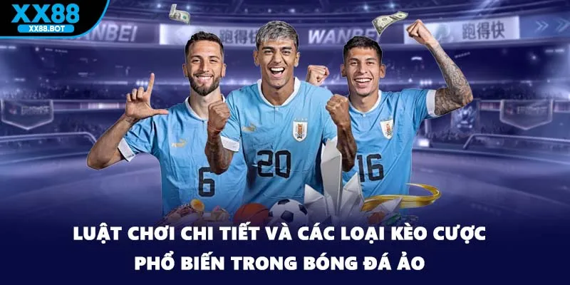 Luật chơi chi tiết và các loại kèo cược phổ biến trong bóng đá ảo