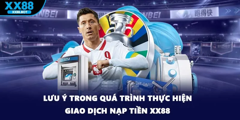 Lưu ý trong quá trình thực hiện giao dịch nạp tiền XX88