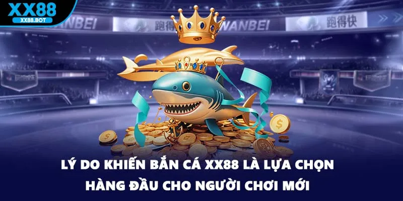 Lý do khiến bắn cá XX88 là lựa chọn hàng đầu cho người chơi mới
