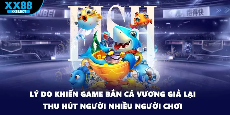 Lý do khiến game bắn cá vương giả lại thu hút người nhiều người chơi