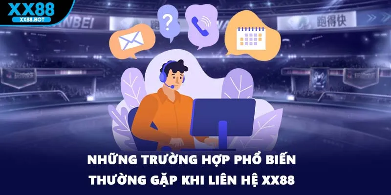 Những trường hợp phổ biến thường gặp khi liên hệ XX88