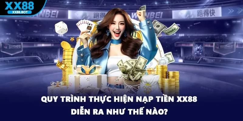 Quy trình thực hiện nạp tiền XX88 diễn ra như thế nào?