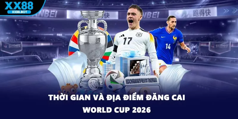 Thời gian và địa điểm đăng cai world cup 2026