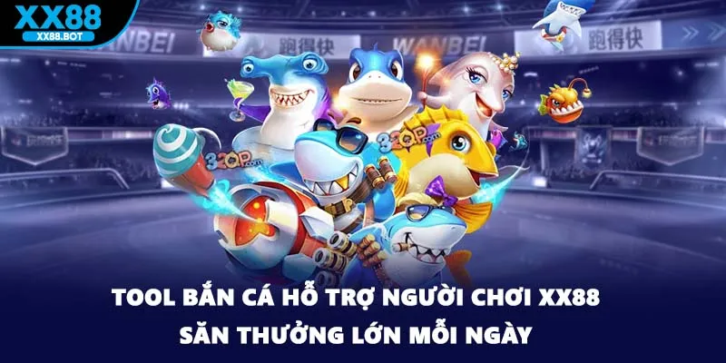 Tool Bắn Cá Hỗ Trợ Người Chơi XX88 Săn Thưởng Lớn Mỗi Ngày