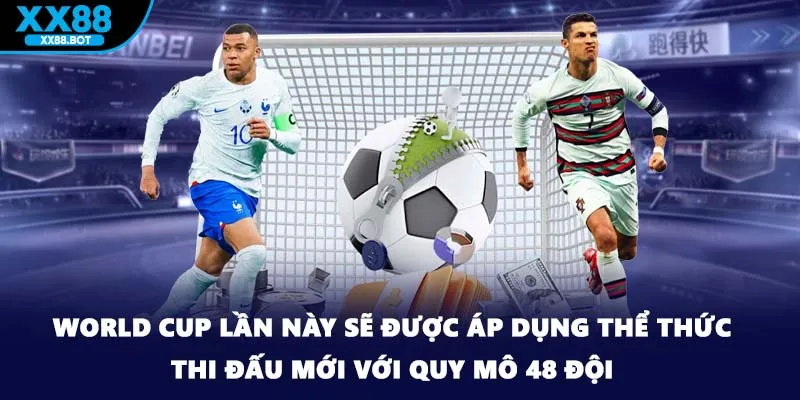 World Cup lần này sẽ được áp dụng thể thức thi đấu mới với quy mô 48 đội